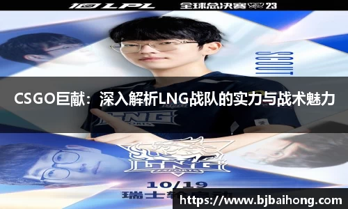 CSGO巨献：深入解析LNG战队的实力与战术魅力