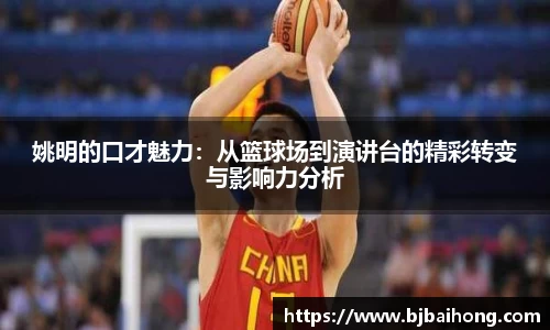 姚明的口才魅力：从篮球场到演讲台的精彩转变与影响力分析
